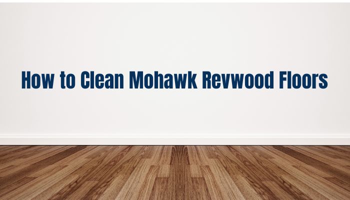 How to Clean Mohawk Revwood Floors 