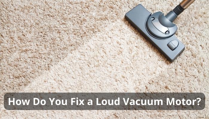 How Do You Fix a Loud Vacuum Motor?
