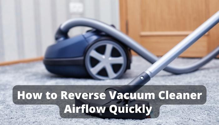 How to Reverse Vacuum Cleaner Airflow Quickly