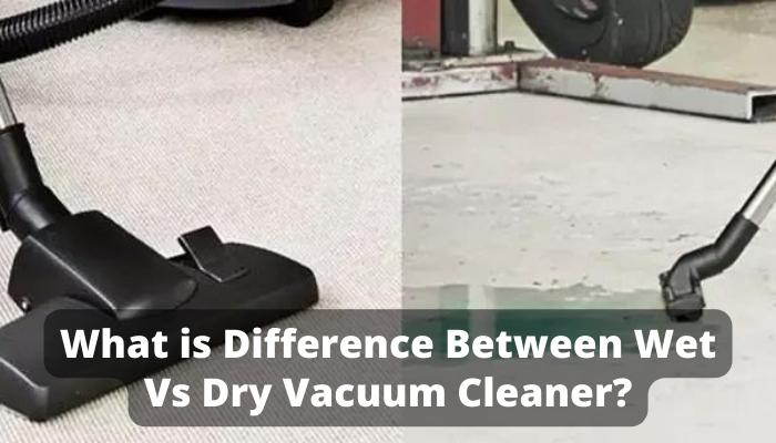 What is Difference Between Wet Vs Dry Vacuum Cleaner